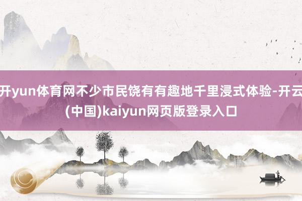 开yun体育网不少市民饶有有趣地千里浸式体验-开云(中国)kaiyun网页版登录入口