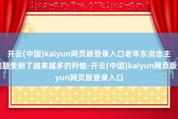 开云(中国)kaiyun网页版登录入口老年东说念主的健康问题受到了越来越多的矜恤-开云(中国)kaiyun网页版登录入口