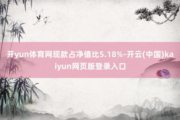 开yun体育网现款占净值比5.18%-开云(中国)kaiyun网页版登录入口