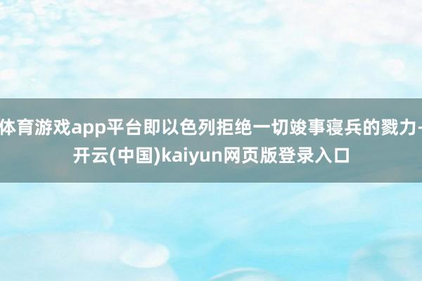 体育游戏app平台即以色列拒绝一切竣事寝兵的戮力-开云(中国)kaiyun网页版登录入口