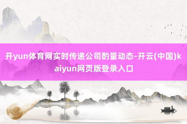 开yun体育网实时传递公司酌量动态-开云(中国)kaiyun网页版登录入口