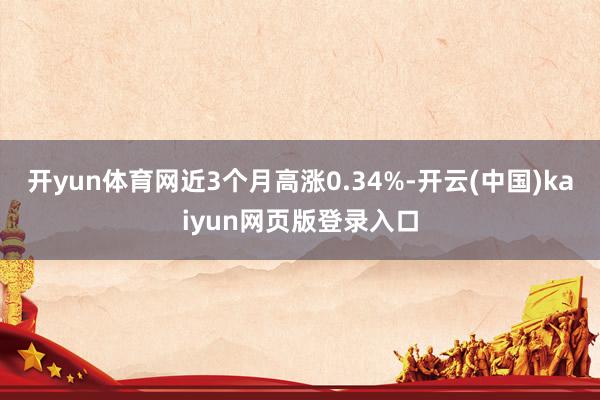 开yun体育网近3个月高涨0.34%-开云(中国)kaiyun网页版登录入口