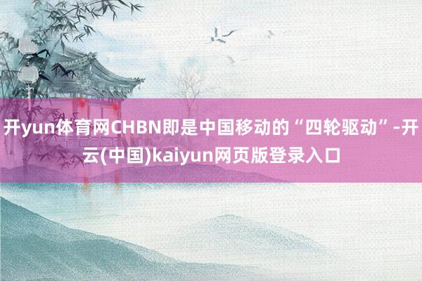 开yun体育网CHBN即是中国移动的“四轮驱动”-开云(中国)kaiyun网页版登录入口