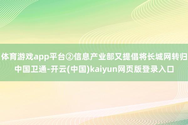 体育游戏app平台②信息产业部又提倡将长城网转归中国卫通-开云(中国)kaiyun网页版登录入口