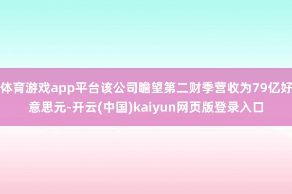 体育游戏app平台该公司瞻望第二财季营收为79亿好意思元-开云(中国)kaiyun网页版登录入口