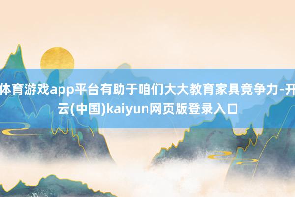 体育游戏app平台有助于咱们大大教育家具竞争力-开云(中国)kaiyun网页版登录入口