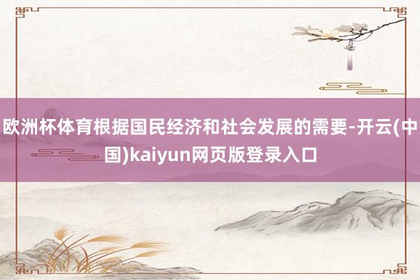 欧洲杯体育根据国民经济和社会发展的需要-开云(中国)kaiyun网页版登录入口