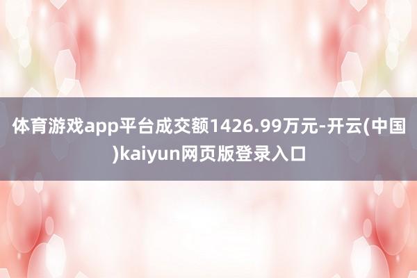 体育游戏app平台成交额1426.99万元-开云(中国)kaiyun网页版登录入口