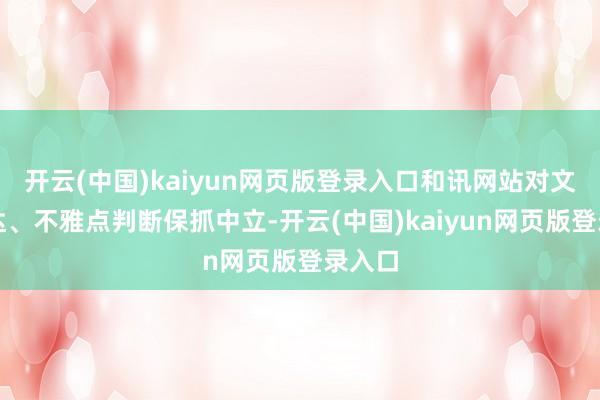 开云(中国)kaiyun网页版登录入口和讯网站对文中发达、不雅点判断保抓中立-开云(中国)kaiyun网页版登录入口