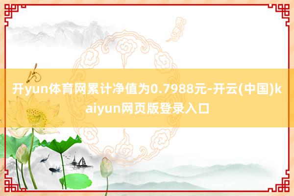开yun体育网累计净值为0.7988元-开云(中国)kaiyun网页版登录入口