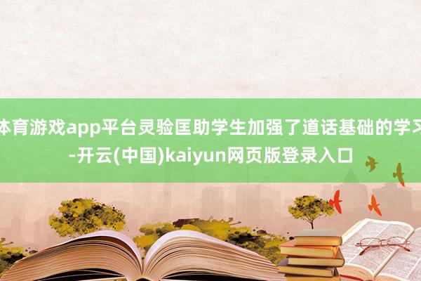 体育游戏app平台灵验匡助学生加强了道话基础的学习-开云(中国)kaiyun网页版登录入口