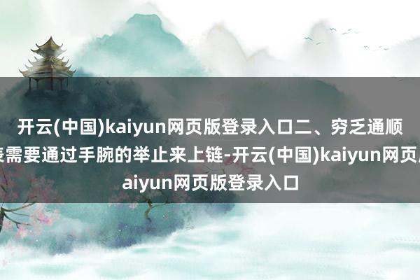 开云(中国)kaiyun网页版登录入口二、穷乏通顺自动机械表需要通过手腕的举止来上链-开云(中国)kaiyun网页版登录入口