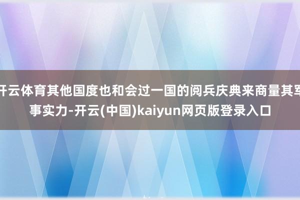 开云体育其他国度也和会过一国的阅兵庆典来商量其军事实力-开云(中国)kaiyun网页版登录入口