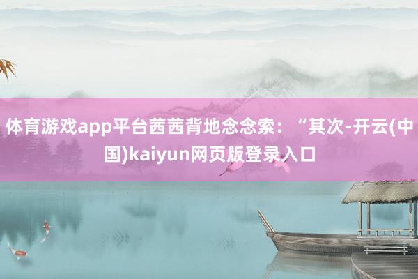 体育游戏app平台茜茜背地念念索：“其次-开云(中国)kaiyun网页版登录入口