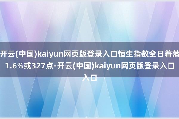开云(中国)kaiyun网页版登录入口恒生指数全日着落1.6%或327点-开云(中国)kaiyun网页版登录入口