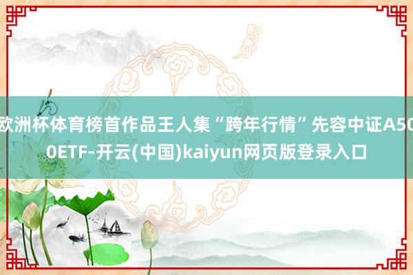 欧洲杯体育榜首作品王人集“跨年行情”先容中证A500ETF-开云(中国)kaiyun网页版登录入口