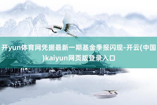 开yun体育网凭据最新一期基金季报闪现-开云(中国)kaiyun网页版登录入口
