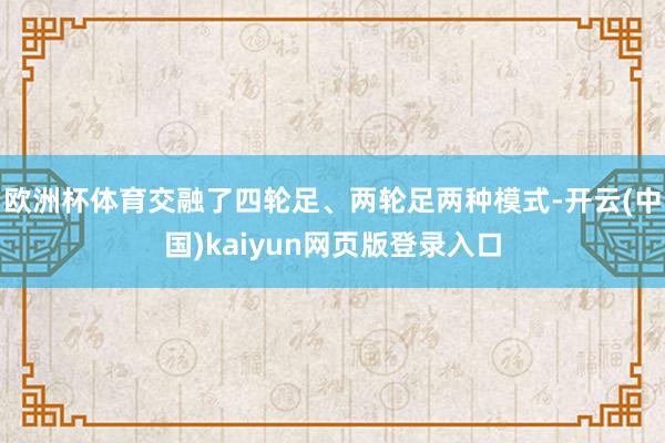 欧洲杯体育交融了四轮足、两轮足两种模式-开云(中国)kaiyun网页版登录入口