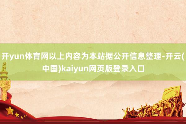 开yun体育网以上内容为本站据公开信息整理-开云(中国)kaiyun网页版登录入口