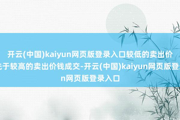 开云(中国)kaiyun网页版登录入口较低的卖出价钱优先于较高的卖出价钱成交-开云(中国)kaiyun网页版登录入口