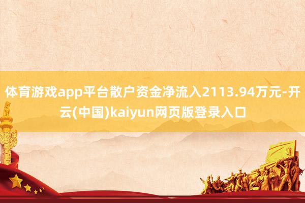 体育游戏app平台散户资金净流入2113.94万元-开云(中国)kaiyun网页版登录入口