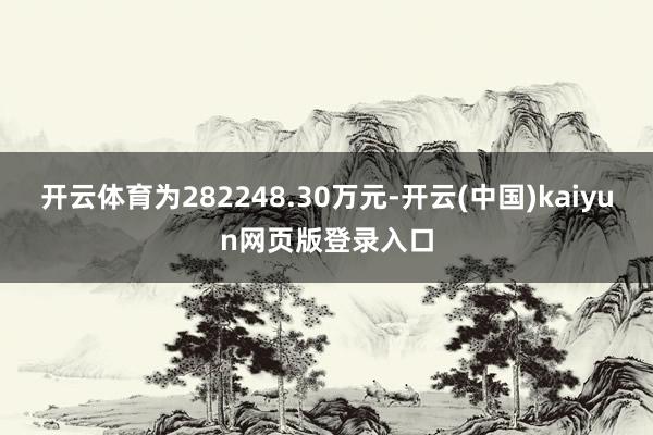 开云体育为282248.30万元-开云(中国)kaiyun网页版登录入口