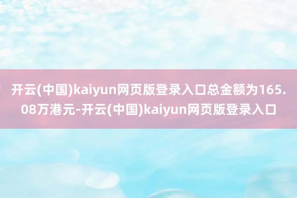开云(中国)kaiyun网页版登录入口总金额为165.08万港元-开云(中国)kaiyun网页版登录入口