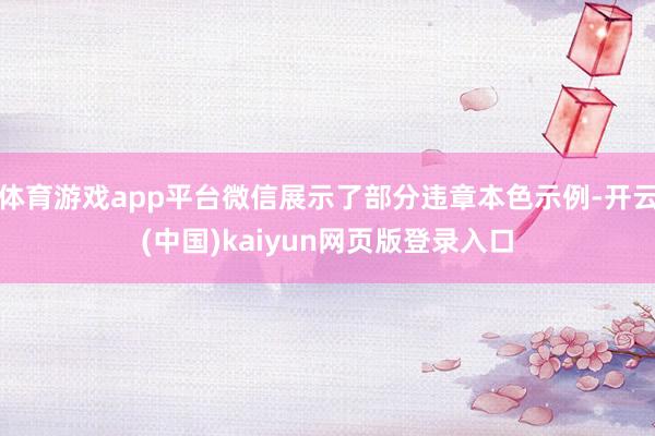 体育游戏app平台微信展示了部分违章本色示例-开云(中国)kaiyun网页版登录入口