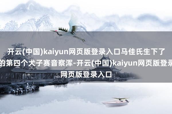 开云(中国)kaiyun网页版登录入口马佳氏生下了康熙的第四个犬子赛音察浑-开云(中国)kaiyun网页版登录入口