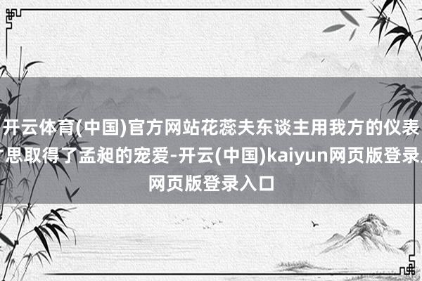 开云体育(中国)官方网站花蕊夫东谈主用我方的仪表和才思取得了孟昶的宠爱-开云(中国)kaiyun网页版登录入口