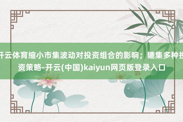 开云体育缩小市集波动对投资组合的影响；辘集多种投资策略-开云(中国)kaiyun网页版登录入口