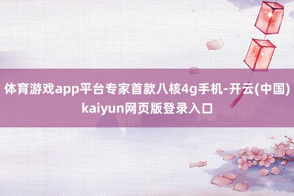 体育游戏app平台专家首款八核4g手机-开云(中国)kaiyun网页版登录入口