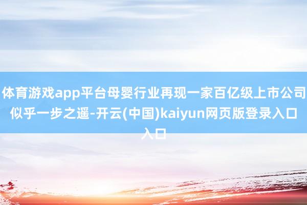 体育游戏app平台母婴行业再现一家百亿级上市公司似乎一步之遥-开云(中国)kaiyun网页版登录入口
